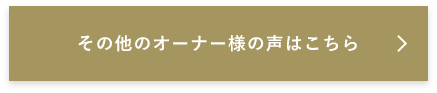 その他のオーナー様の声はこちら